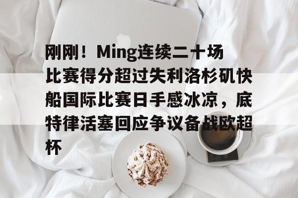 开元棋牌官网-刚刚！Ming连续二十场比赛得分超过失利洛杉矶快船国际比赛日手感冰凉，底特律活塞回应争议备战欧超杯的简单介绍
